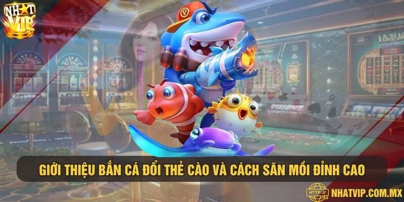 Giới thiệu về bắn cá đổi thẻ cào và cách săn mồi đỉnh cao