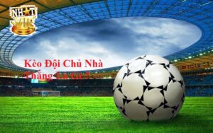 Tổng quan về Kèo đội chủ nhà thắng tại NhatVip