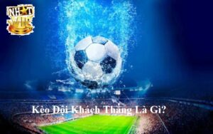 Tổng quan về Kèo Đội Khách Thắng tại NhatVip