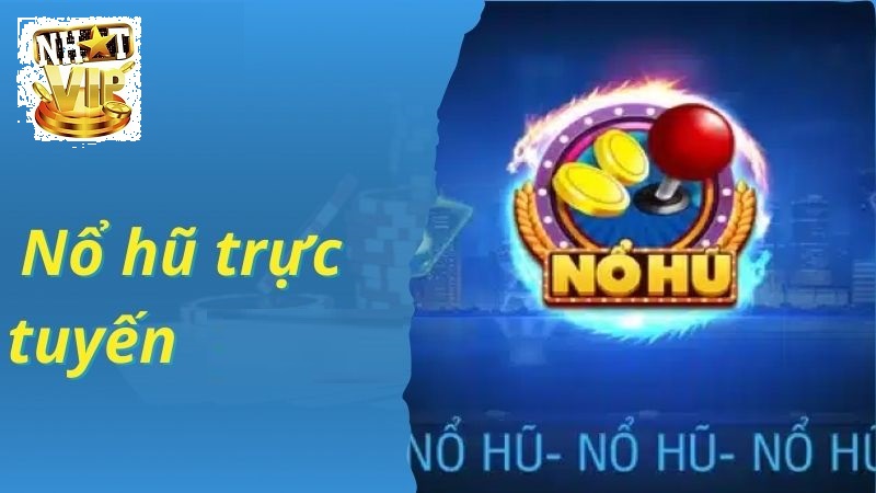 Tổng quan về Nổ Hũ Trực Tuyến tại NhatVip
